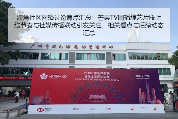 海角社区网络讨论焦点汇总：芒果TV周播综艺片段上线节奏与社媒传播联动引发关注，相关看点与后续动态汇总